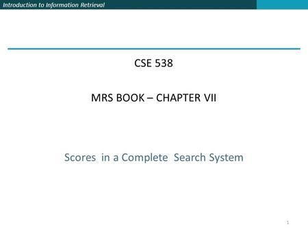 Introduction to Information Retrieval Scores in a Complete Search System CSE 538 MRS BOOK – CHAPTER VII 1.