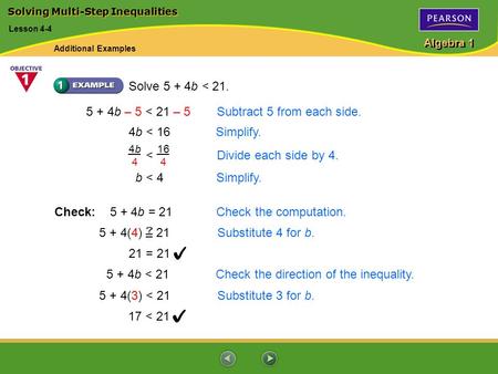 Algebra 1 Lesson 4-4 Solve 5 + 4b < 21. 5 + 4b – 5 < 21 – 5Subtract 5 from each side. 4b < 16Simplify. b < 4Simplify. < Divide each side by 4. 4b44b4 16.