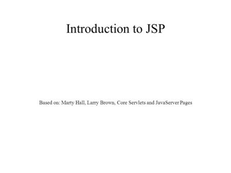 Introduction to JSP Based on: Marty Hall, Larry Brown, Core Servlets and JavaServer Pages.