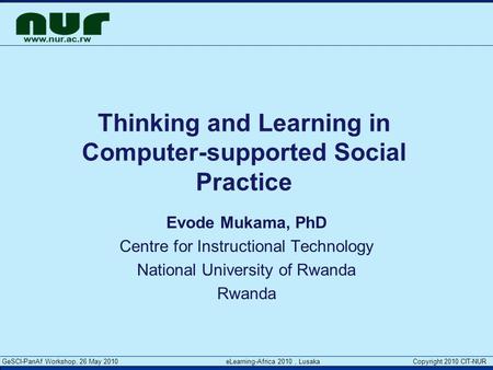 GeSCI-PanAf Workshop, 26 May 2010 eLearning-Africa 2010, Lusaka Copyright 2010 CIT-NUR Thinking and Learning in Computer-supported Social Practice Evode.