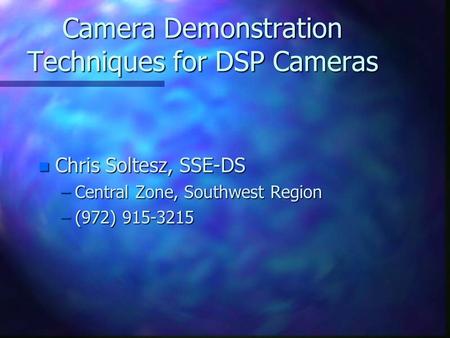 Camera Demonstration Techniques for DSP Cameras n Chris Soltesz, SSE-DS –Central Zone, Southwest Region –(972) 915-3215.