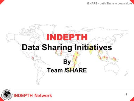 INDEPTH Network 1 iSHARE – Let’s Share to Learn More INDEPTH INDEPTH Data Sharing Initiatives By Team iSHARE.