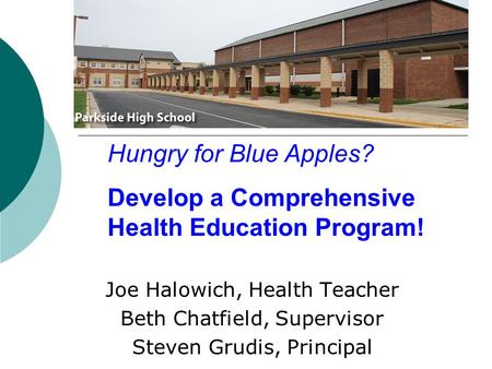 Joe Halowich, Health Teacher Beth Chatfield, Supervisor Steven Grudis, Principal Hungry for Blue Apples? Develop a Comprehensive Health Education Program!