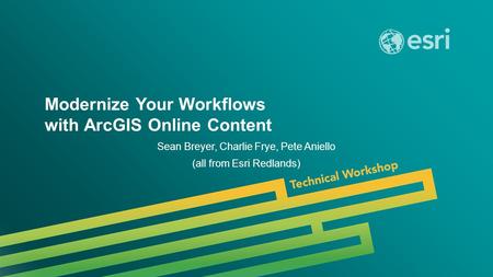 Esri UC 2014 | Technical Workshop | Modernize Your Workflows with ArcGIS Online Content Sean Breyer, Charlie Frye, Pete Aniello (all from Esri Redlands)