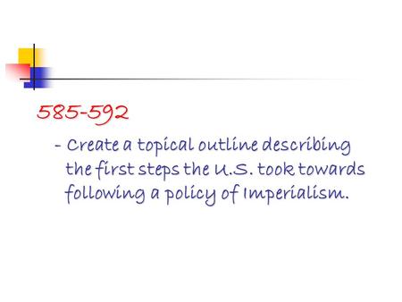 585-592 - Create a topical outline describing the first steps the U.S. took towards following a policy of Imperialism.