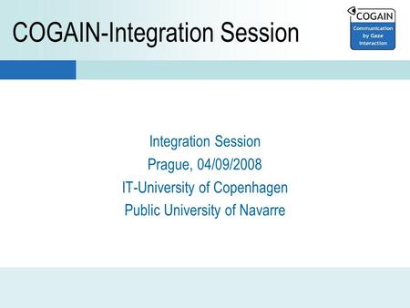 Integration Session Prague, 04/09/2008 IT-University of Copenhagen Public University of Navarre COGAIN-Integration Session.