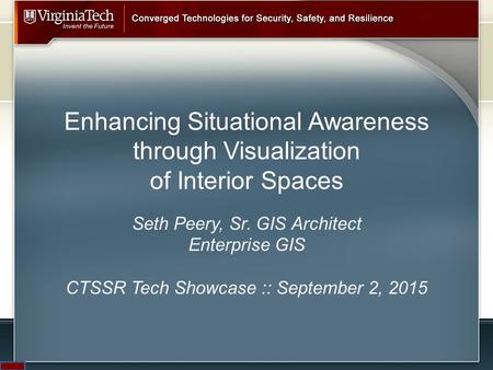 Enhancing Situational Awareness through Visualization of Interior Spaces Seth Peery, Sr. GIS Architect Enterprise GIS CTSSR Tech Showcase :: September.