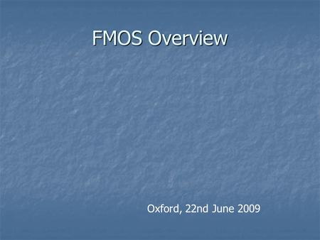 FMOS Overview Oxford, 22nd June 2009. FMOS: Fibre Multi-Object Spectrograph Logical successor to 2dF Logical successor to 2dF Wide-Field IR spectroscopy.