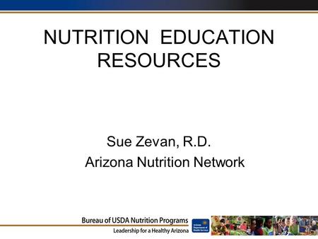 NUTRITION EDUCATION RESOURCES Sue Zevan, R.D. Arizona Nutrition Network.