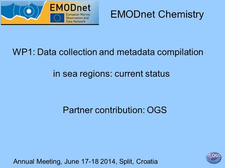 Annual Meeting, June 17-18 2014, Split, Croatia WP1: Data collection and metadata compilation in sea regions: current status EMODnet Chemistry Partner.