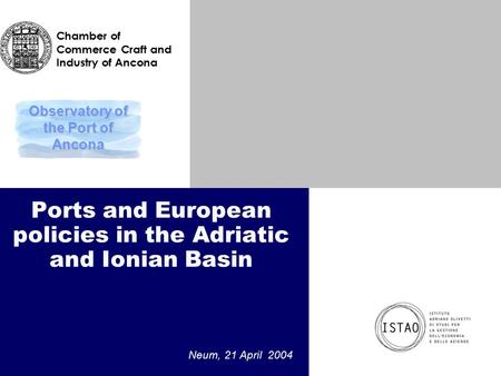 Ports and European policies in the Adriatic and Ionian Basin Neum, 21 April 2004 Observatory of the Port of Ancona Chamber of Commerce Craft and Industry.