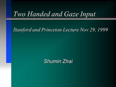 Two Handed and Gaze Input Stanford and Princeton Lecture Nov 29, 1999 Shumin Zhai.