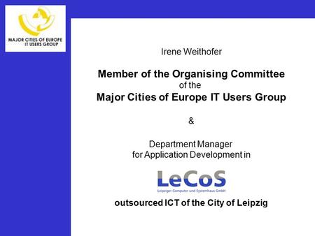 Irene Weithofer Member of the Organising Committee of the Major Cities of Europe IT Users Group & Department Manager for Application Development in outsourced.