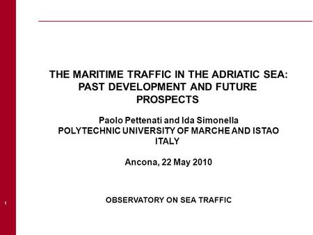 1 THE MARITIME TRAFFIC IN THE ADRIATIC SEA: PAST DEVELOPMENT AND FUTURE PROSPECTS Paolo Pettenati and Ida Simonella POLYTECHNIC UNIVERSITY OF MARCHE AND.