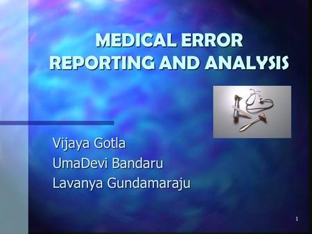 1 MEDICAL ERROR REPORTING AND ANALYSIS Vijaya Gotla UmaDevi Bandaru Lavanya Gundamaraju.