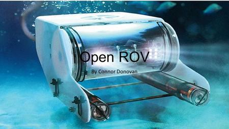 Open ROV By Connor Donovan. What is an OpenROV? OpenROV is an open-source, low-cost underwater robot for exploration and education. It's also a passionate.