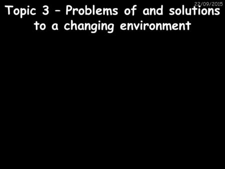 Topic 3 – Problems of and solutions to a changing environment