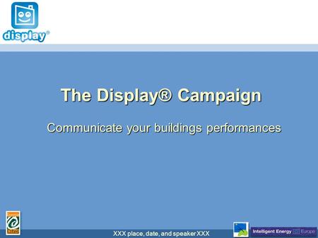 XXX place, date, and speaker XXX The Display® Campaign Communicate your buildings performances.