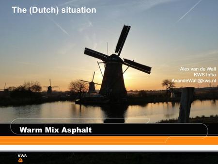 The (Dutch) situation Warm Mix Asphalt Alex van de Wall KWS Infra