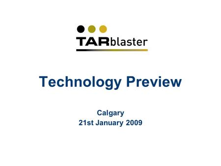 Technology Preview Calgary 21st January 2009. Agenda 10.00Welcome and introduction 10.15Presentation of Tarblaster technology, and Q&A 11.15Discussion.