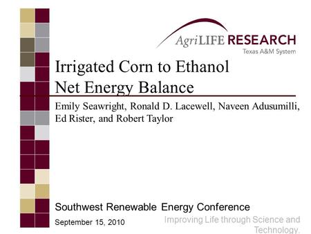 Improving Life through Science and Technology. Irrigated Corn to Ethanol Net Energy Balance Emily Seawright, Ronald D. Lacewell, Naveen Adusumilli, Ed.