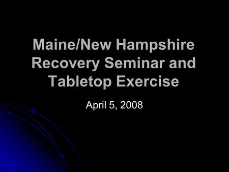 Maine/New Hampshire Recovery Seminar and Tabletop Exercise April 5, 2008.