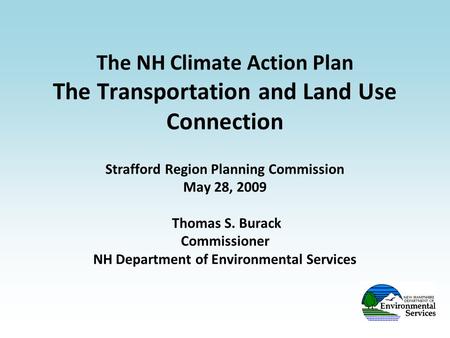 The NH Climate Action Plan The Transportation and Land Use Connection Strafford Region Planning Commission May 28, 2009 Thomas S. Burack Commissioner NH.