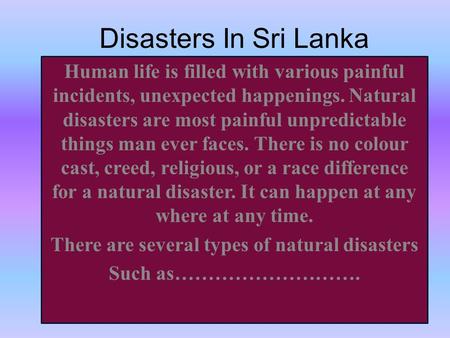 Disasters In Sri Lanka Human life is filled with various painful incidents, unexpected happenings. Natural disasters are most painful unpredictable things.