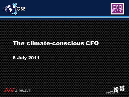 The climate-conscious CFO 6 July 2011. Workshop presenters: Parminder Dost (Chief Financial Officer, Airwave Solutions Ltd) Matthew Wetherall (Head of.