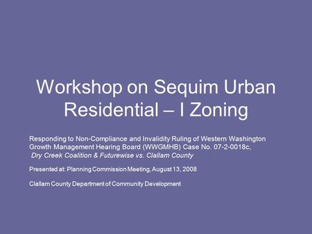 Workshop on Sequim Urban Residential – I Zoning Responding to Non-Compliance and Invalidity Ruling of Western Washington Growth Management Hearing Board.