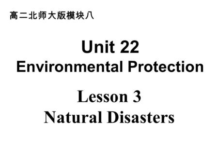 Lesson 3 Natural Disasters 高二北师大版模块八 Unit 22 Environmental Protection.