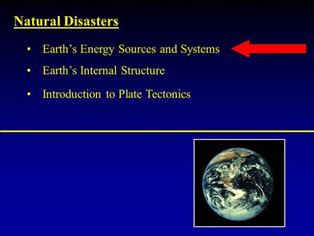 Natural Disasters Earth’s Internal Structure Introduction to Plate Tectonics Earth’s Energy Sources and Systems.