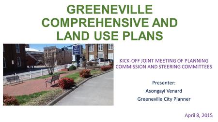 GREENEVILLE COMPREHENSIVE AND LAND USE PLANS KICK-OFF JOINT MEETING OF PLANNING COMMISSION AND STEERING COMMITTEES Presenter: Asongayi Venard Greeneville.