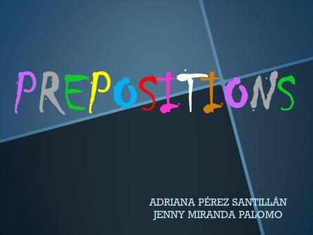 PREPOSITIONSPREPOSITIONS ADRIANA PÉREZ SANTILLÁN JENNY MIRANDA PALOMO.