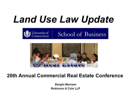 Land Use Law Update Dwight Merriam Robinson & Cole LLP 20th Annual Commercial Real Estate Conference.