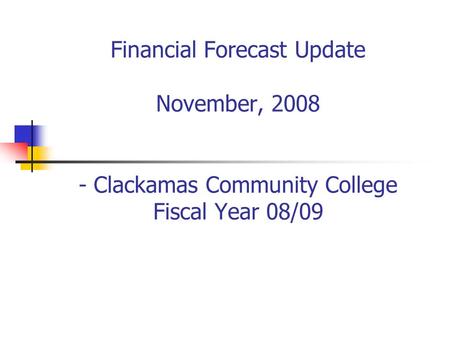 Financial Forecast Update November, 2008 - Clackamas Community College Fiscal Year 08/09.