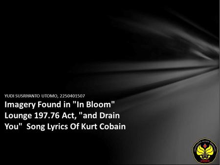 YUDI SUSRIYANTO UTOMO, 2250401507 Imagery Found in In Bloom Lounge 197.76 Act, and Drain You Song Lyrics Of Kurt Cobain.