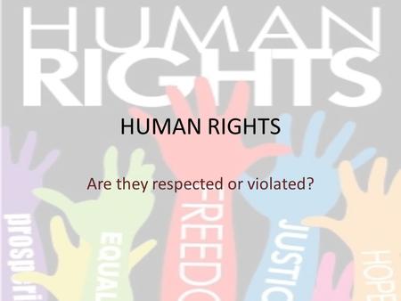 HUMAN RIGHTS Are they respected or violated?. WHAT ARE HUMAN RIGHTS? In their Universal Declaration, they are rights which all humans have regardless.