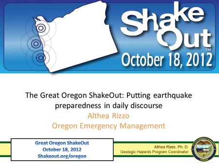 The Great Oregon ShakeOut: Putting earthquake preparedness in daily discourse Althea Rizzo Oregon Emergency Management.