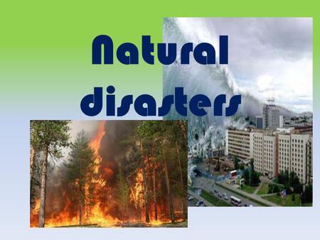 Natural disasters. Flood Hurricane Blizzard Earthquake Tornado Lava Volcano Eruption Landslide To wash away To repair To destroy To blow over To freeze.