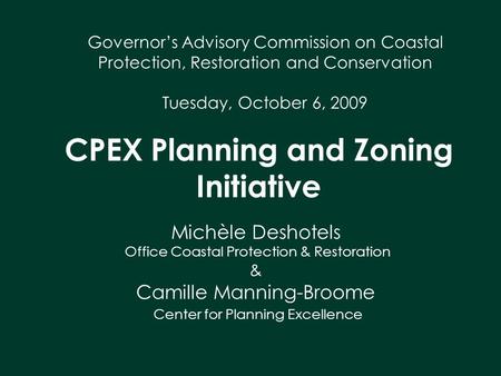 CPEX Planning and Zoning Initiative Governor’s Advisory Commission on Coastal Protection, Restoration and Conservation Tuesday, October 6, 2009 Michèle.