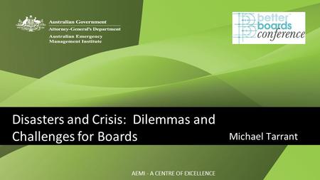 AEMI - A CENTRE OF EXCELLENCE Michael Tarrant Disasters and Crisis: Dilemmas and Challenges for Boards.