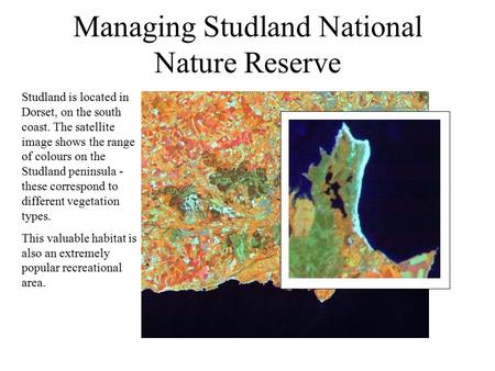 Studland Managing Studland National Nature Reserve Studland is located in Dorset, on the south coast. The satellite image shows the range of colours on.