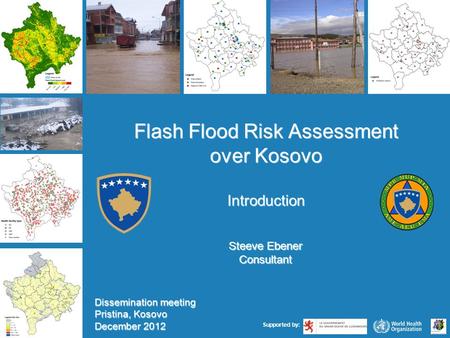 1 |1 | Përkrahur nga: Vlerësimi i rrezikut nga vërshimet e menjëhershme (të çastit) për Kosovë Pristinë, Kosovë, Dhjetor 2012 Dissemination meeting Pristina,