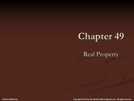 Chapter 49 Real Property Copyright © 2012 by The McGraw-Hill Companies, Inc. All rights reserved. McGraw-Hill/Irwin.