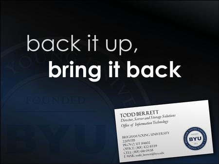 Todd Berrett Director, Server and Storage Solutions Office of Information Technology Brigham Young University 2205 ITB Provo, UT 84602 Office: (801) 422-8339.