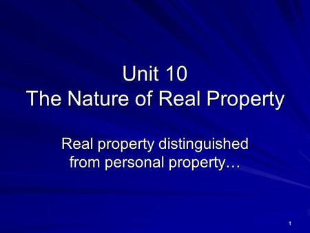 1 Unit 10 The Nature of Real Property Real property distinguished from personal property…