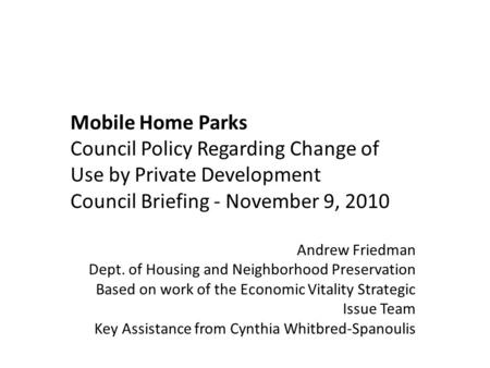 Mobile Home Parks Council Policy Regarding Change of Use by Private Development Council Briefing - November 9, 2010 Andrew Friedman Dept. of Housing and.