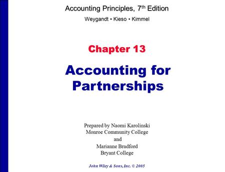 John Wiley & Sons, Inc. © 2005 Chapter 13 Accounting for Partnerships Prepared by Naomi Karolinski Monroe Community College and and Marianne Bradford Bryant.