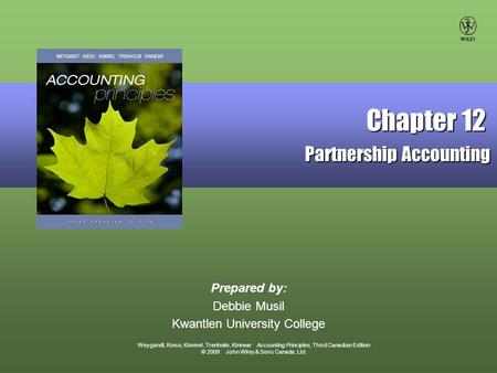 Weygandt, Kieso, Kimmel, Trenholm, Kinnear Accounting Principles, Third Canadian Edition © 2009 John Wiley & Sons Canada, Ltd. Prepared by: Debbie Musil.